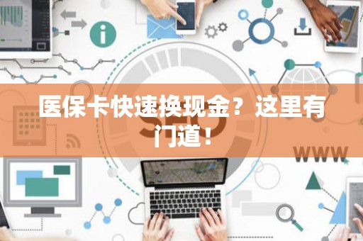 新乡医保卡快速换现金？这里有门道！