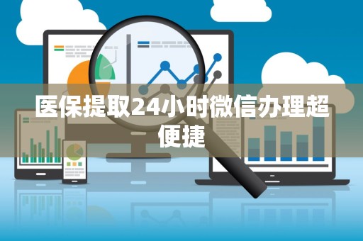 新乡医保提取24小时微信办理超便捷