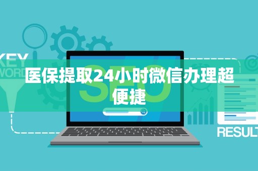 新乡医保提取24小时微信办理超便捷