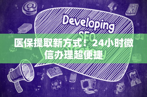 新乡医保提取新方式！24小时微信办理超便捷