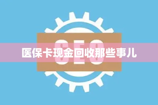 新乡医保卡现金回收那些事儿