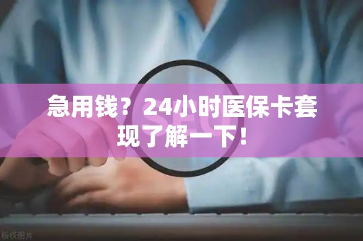 新乡急用钱？24小时医保卡套现了解一下！