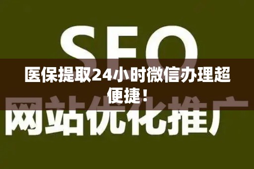 新乡医保提取24小时微信办理超便捷！