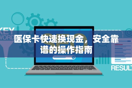新乡医保卡快速换现金，安全靠谱的操作指南