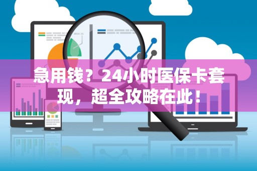 新乡急用钱？24小时医保卡套现，超全攻略在此！