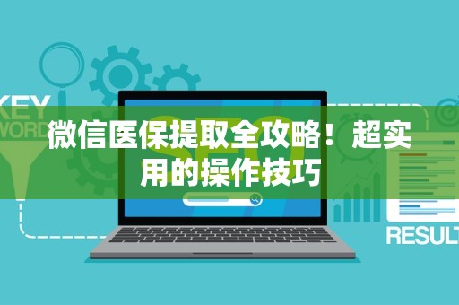 新乡微信医保提取全攻略！超实用的操作技巧