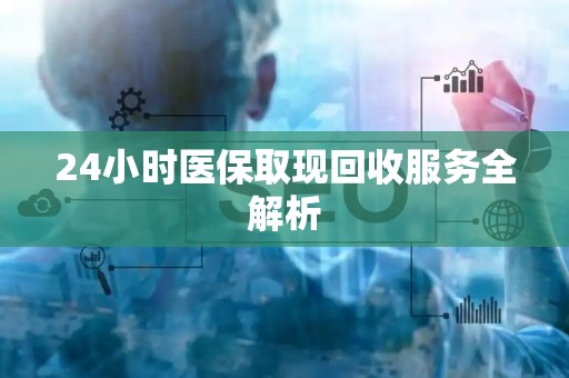 新乡24小时医保取现回收服务全解析
