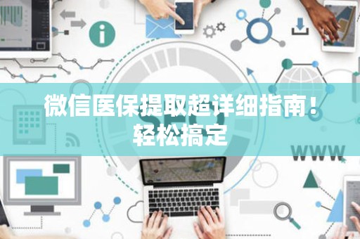 新乡微信医保提取超详细指南！轻松搞定
