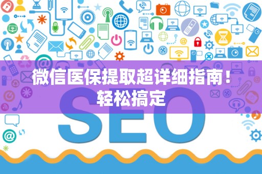 新乡微信医保提取超详细指南！轻松搞定
