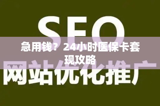 新乡急用钱？24小时医保卡套现攻略