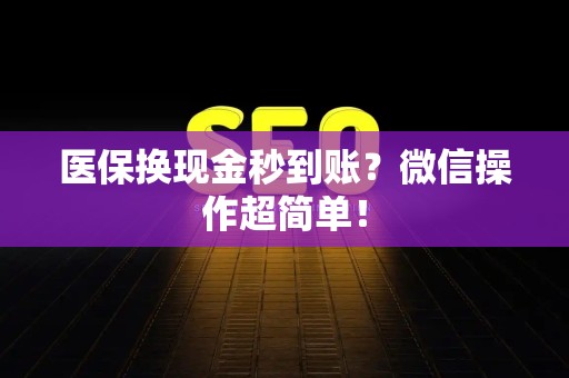 新乡医保换现金秒到账？微信操作超简单！