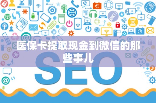 新乡医保卡提取现金到微信的那些事儿