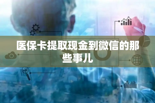 新乡医保卡提取现金到微信的那些事儿