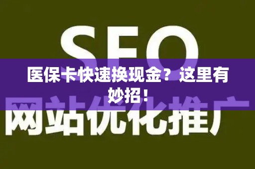 新乡医保卡快速换现金？这里有妙招！