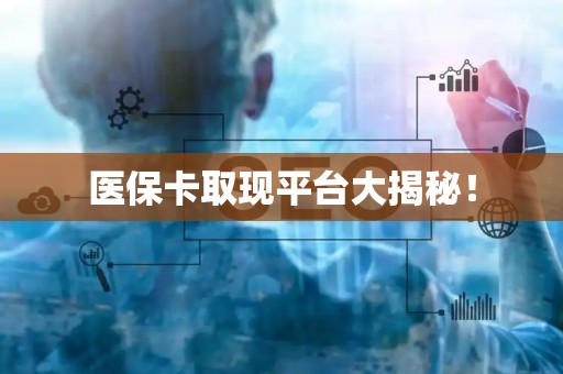 新乡医保卡取现平台大揭秘！